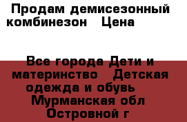 Продам демисезонный комбинезон › Цена ­ 2 000 - Все города Дети и материнство » Детская одежда и обувь   . Мурманская обл.,Островной г.